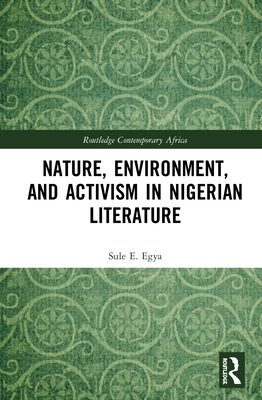 Nature, Environment, and Activism in Nigerian Literature (Routledge Contemporary Africa) By Sule E. Egya Cover Image