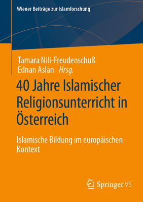 40 Jahre Islamischer Religionsunterricht in Österreich: Islamische Bildung Im Europäischen Kontext (Wiener Beitr)