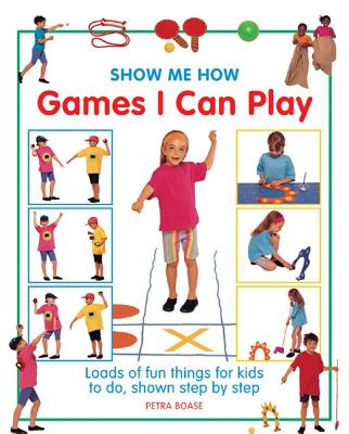 Show Me How Games I Can Play: Loads of Fun Things for Kids to Do, Shown Step by Step By Petra Boase Cover Image