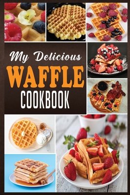 My Delicious Waffle Cookbook: Waffle Recipe Book, Waffle Maker Recipe Book, Waffle Maker Cookbook, Waffle Cookbook, Waffle Cookbook Dash, By N. M. Cook Cover Image