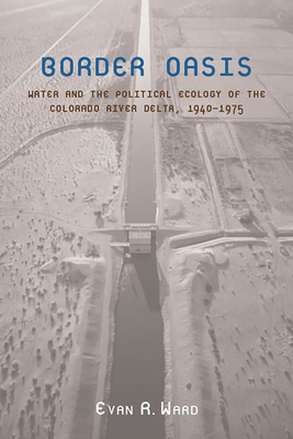 Border Oasis: Water and the Political Ecology of the Colorado River Delta, 1940–1975 (La Frontera: People and Their Environments in the US-Mexico Borderlands) Cover Image