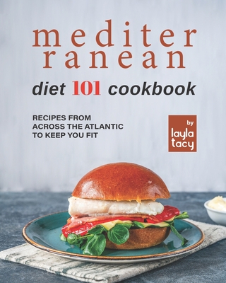 Mediterranean Diet 101 Cookbook: Recipes From Across the Atlantic to Keep You Fit Cover Image