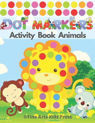 Dot Markers Activity Book Animals: Easy Guided BIG DOTS - Do a Dot Page a Day - Gift For Kids Ages 2, 3, 4, 5, Toddler, Preschool, ... Art Paint Daube By Fine Arts Kids Press Cover Image