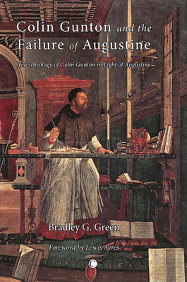 Colin Gunton and the Failure of Augustine: The Theology of Colin Gunton in the Light of Augustine By Bradley G. Green Cover Image