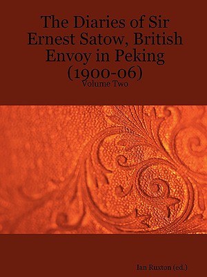 The Diaries of Sir Ernest Satow, British Envoy in Peking (1900-06) - Volume Two By Ernest Mason Satow, Ian Ruxton (Editor) Cover Image