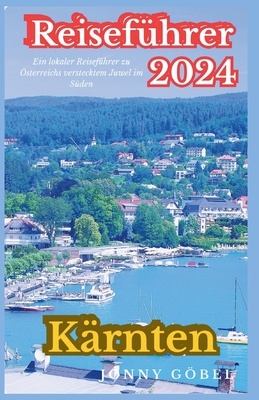 Kärnten Reiseführer 2024: Ein lokaler Reiseführer zu Österreichs verstecktem Juwel im Süden Cover Image