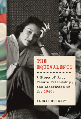 The Equivalents: A Story of Art, Female Friendship, and Liberation in the 1960s By Maggie Doherty Cover Image