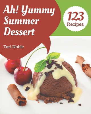 Ah! 123 Yummy Summer Dessert Recipes: Yummy Summer Dessert Cookbook - All The Best Recipes You Need are Here! By Tori Noble Cover Image