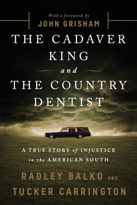 The Cadaver King and the Country Dentist: A True Story of Injustice in the American South By Radley Balko, Tucker Carrington, John Grisham (Foreword by) Cover Image