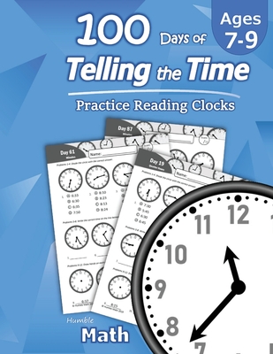 Humble Math - 100 Days of Telling the Time - Practice Reading Clocks: Ages 7-9, Reproducible Math Drills with Answers: Clocks, Hours, Quarter Hours, F By Humble Math Cover Image
