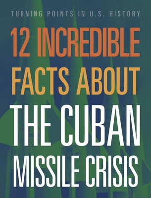12 Incredible Facts about the Cuban Missile Crisis (Turning Points in Us History)