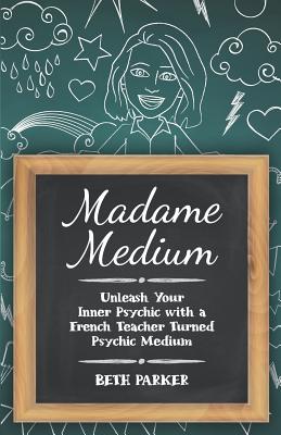 Madame Medium: Unleash Your Inner Psychic with a French Teacher Turned Psychic Medium By Beth Parker Cover Image