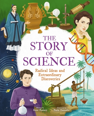 The Story of Science: Radical Ideas and Extraordinary Discoveries By Anne Rooney, Paula Zamudio (Illustrator) Cover Image