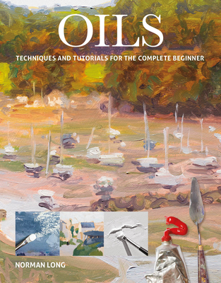 Oils: Techniques and Tutorials for the Complete Beginner By Norman Long Cover Image