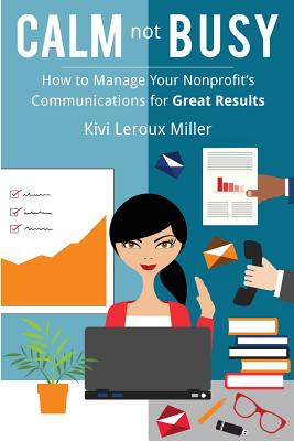 CALM not BUSY: How to Manage Your Nonprofit's Communications for Great Results By Kivi LeRoux Miller Cover Image