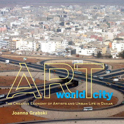 Art World City: The Creative Economy of Artists and Urban Life in Dakar By Joanna Grabski Cover Image