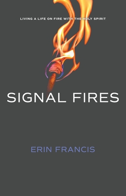 Signal Fires: Living a Life on Fire With the Holy Spirit By Erin Francis Cover Image