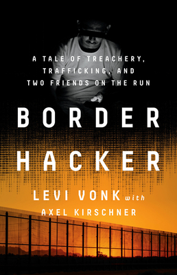 Border Hacker: A Tale of Treachery, Trafficking, and Two Friends on the Run By Levi Vonk Cover Image
