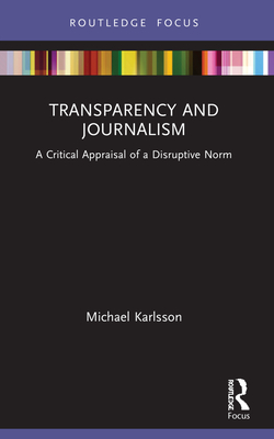 Transparency and Journalism: A Critical Appraisal of a Disruptive Norm (Disruptions)