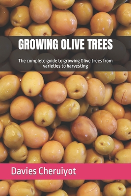 Growing Olive Trees: The complete guide to growing Olive trees from varieties to harvesting (Tropical Trees) Cover Image