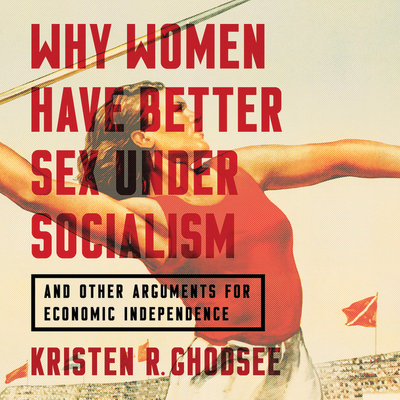 Why Women Have Better Sex Under Socialism Lib/E: And Other Arguments for Economic Independence Cover Image