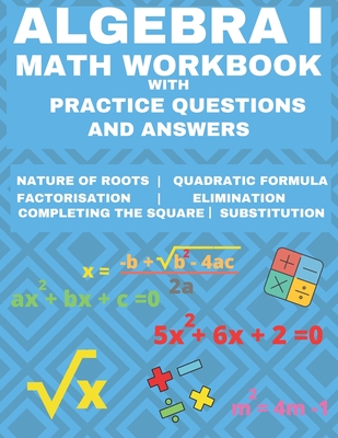 Algebra 1 Math Workbook with Practice Questions and Answers: Quadratic Equations, System of Equation, grades 6 - 9, Cross multiplication, formulas, Na Cover Image