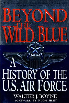 Beyond the Wild Blue: A History of the U.S. Air Force, 1947-1997 By Walter J. Boyne Cover Image