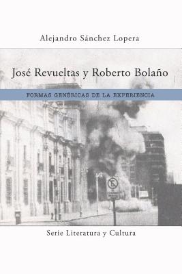 José Revueltas Y Roberto Bolaño: Formas Genéricas de la Experiencia (Literatura y Cultura)