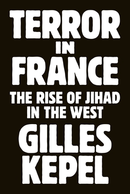 Terror in France: The Rise of Jihad in the West (Princeton Studies in Muslim Politics #64)