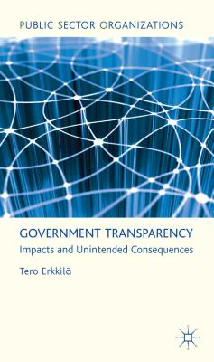 Government Transparency: Impacts and Unintended Consequences (Public Sector Organizations) By T. Erkkilä Cover Image
