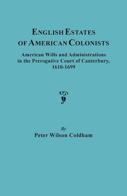 English Estates of American Colonists. American Wills and Administrations in the Prerogative Court of Canterbury, 1610-1699 Cover Image
