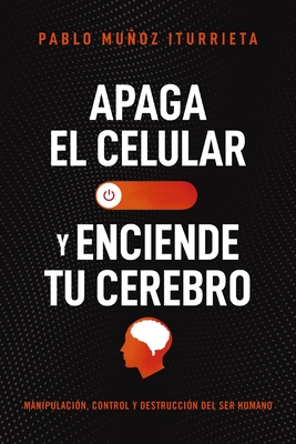 Apaga El Celular Y Enciende Tu Cerebro: Manipulación, Control Y Destrucción del Ser Humano By Pablo Muñoz Iturrieta Cover Image