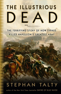 The Illustrious Dead: The Terrifying Story of How Typhus Killed Napoleon's Greatest Army