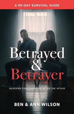 Betrayed and Betrayer: Rescuing Your Marriage After The Affair By Ben Wilson, Ann Wilson Cover Image