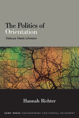 The Politics of Orientation: Deleuze Meets Luhmann (Suny Contemporary Continental Philosophy)