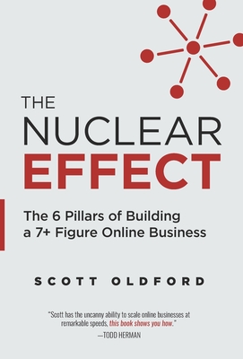 The Nuclear Effect: The 6 Pillars of Building a 7+ Figure Online Business By Scott Oldford Cover Image