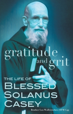 Gratitude and Grit: The Life of Blessed Solanus Casey By Leo Wollenweber Cover Image