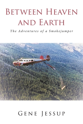 Between Heaven and Earth: The Adventures of a Smokejumper Cover Image