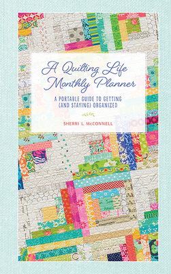 A Quilting Life Monthly Planner: A Portable Guide to Getting (and Staying) Organized By Sherri L. McConnell Cover Image