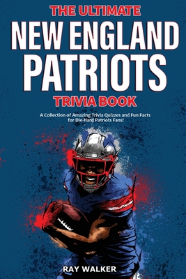 The Ultimate New England Patriots Trivia Book: A Collection of Amazing Trivia Quizzes and Fun Facts For Die-Hard Patriots Fans! Cover Image