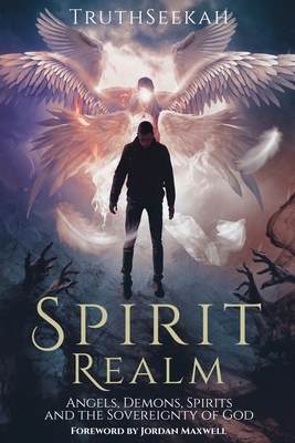 Spirit Realm: Angels, Demons, Spirits and the Sovereignty of God (Foreword by Jordan Maxwell) Cover Image