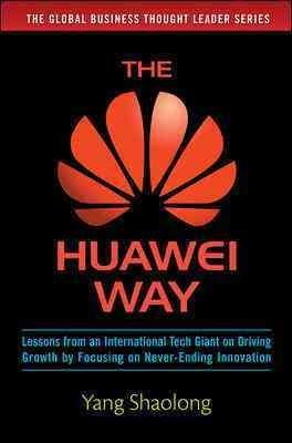 The Huawei Way: Lessons from an International Tech Giant on Driving Growth by Focusing on Never-Ending Innovation By Yang Shaolong Cover Image