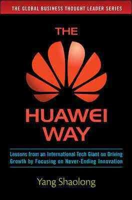 The Huawei Way: Lessons from an International Tech Giant on Driving Growth by Focusing on Never-Ending Innovation Cover Image