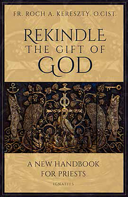 Rekindle the Gift of God: A New Handbook for Priests By Fr. Roch Kereszty, O.Cist. Cover Image