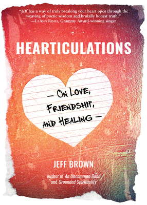 Hearticulations: On Love, Friendship & Healing: On Love, Friendship & Healing By Jeff Brown Cover Image