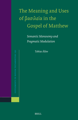 The Meaning and Uses of βασιλεία In the Gospel of Matthew: Semantic Monosemy and Pragmatic Modulation (Novum Testamentum #192)