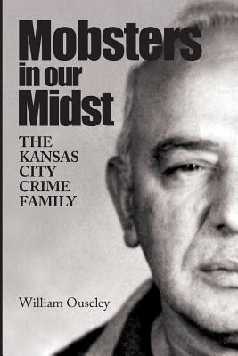 Mobsters In Our Midst: The Kansas City Crime Family By William Ouseley Cover Image