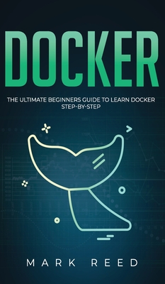 Docker: The Ultimate Beginners Guide to Learn Docker Step-By-Step By Mark Reed Cover Image