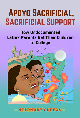 Apoyo Sacrificial, Sacrificial Support: How Undocumented Latinx Parents Get Their Children to College Cover Image
