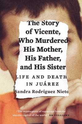 The Story of Vicente, Who Murdered His Mother, His Father, and His Sister: Life and Death in Juárez Cover Image